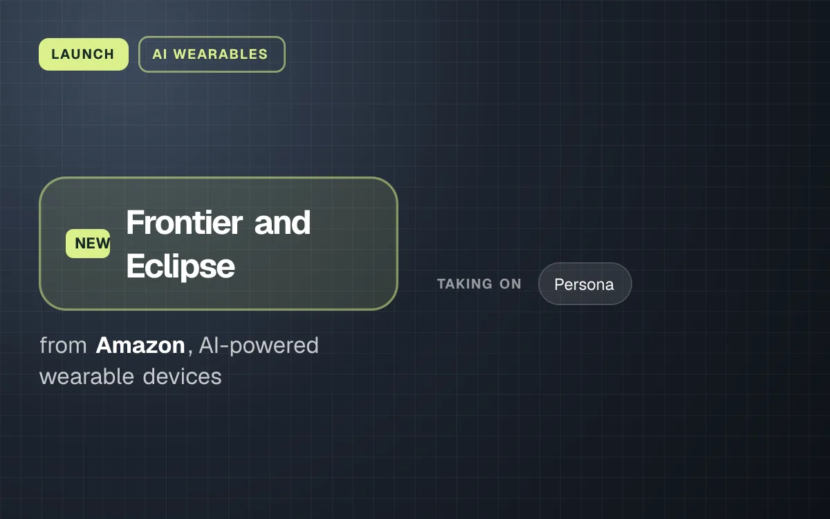 LAUNCH. Frontier and Eclipse from Amazon, AI-powered wearable devices. taking on: Persona.