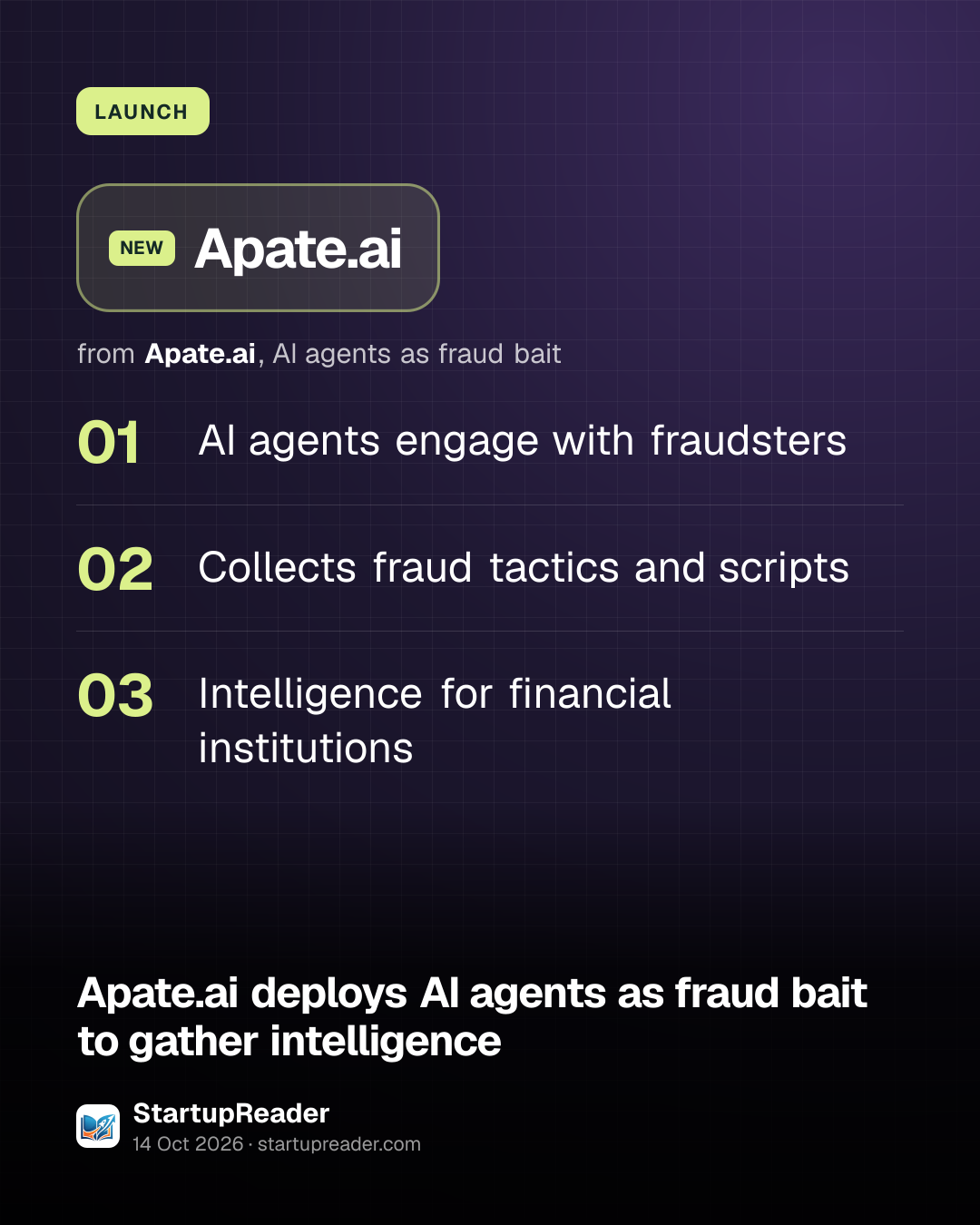 LAUNCH. Apate.ai from Apate.ai, AI agents as fraud bait. AI agents engage with fraudsters; Collects fraud tactics and scripts; Intelligence for financial institutions.