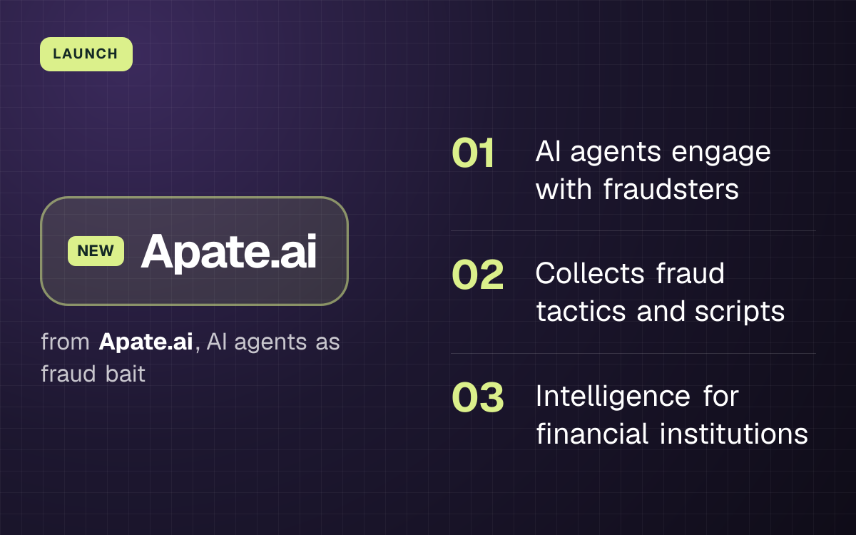 LAUNCH. Apate.ai from Apate.ai, AI agents as fraud bait. AI agents engage with fraudsters; Collects fraud tactics and scripts; Intelligence for financial institutions.