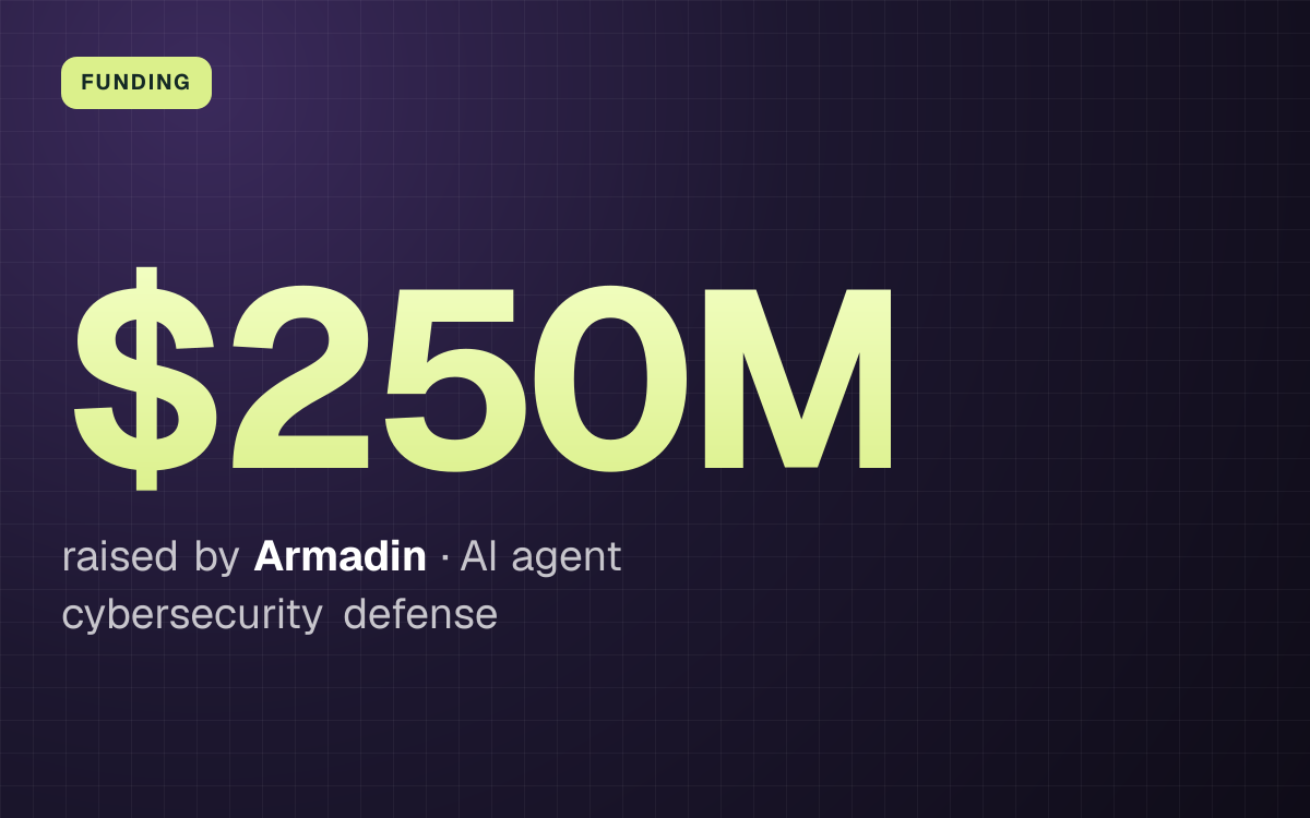 FUNDING. $250M raised by Armadin, AI agent cybersecurity defense.