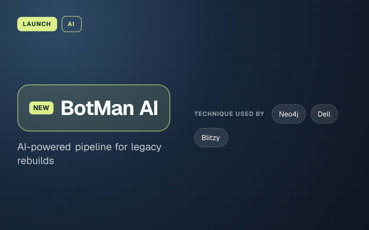 LAUNCH. BotMan AI, AI-powered pipeline for legacy rebuilds. technique used by: Neo4j, Dell, Blitzy.