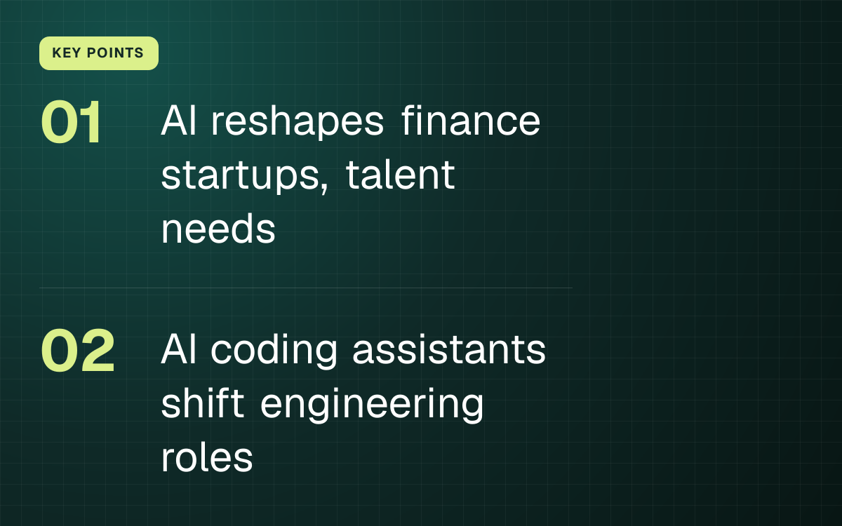 KEY POINTS. AI reshapes finance startups, talent needs; AI coding assistants shift engineering roles.
