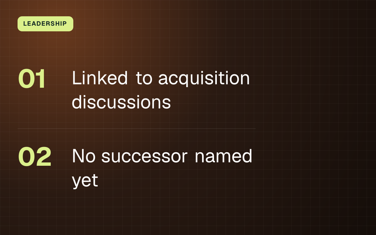 LEADERSHIP. Linked to acquisition discussions; No successor named yet.