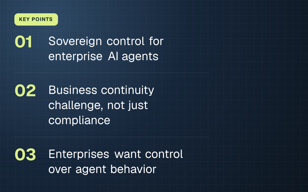 KEY POINTS. Sovereign control for enterprise AI agents; Business continuity challenge, not just compliance; Enterprises want control over agent behavior.