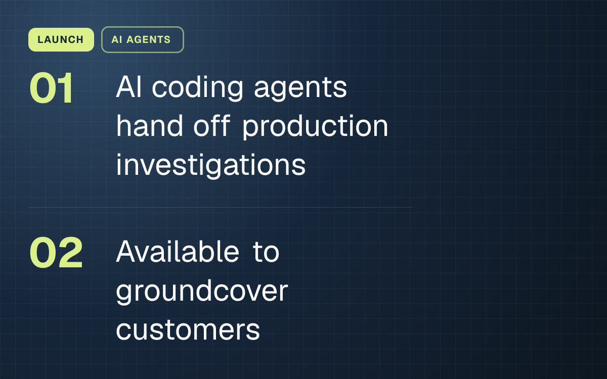 LAUNCH. AI coding agents hand off production investigations; Available to groundcover customers.