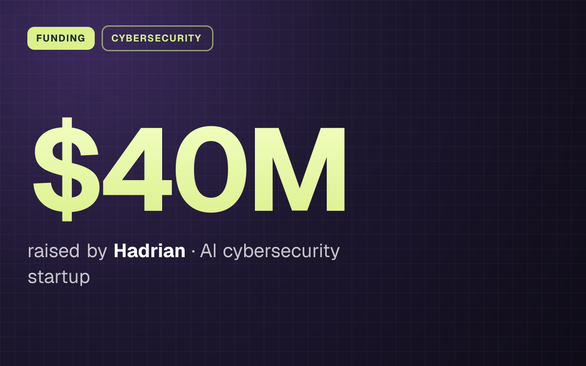 FUNDING. $40M raised by Hadrian, AI cybersecurity startup.