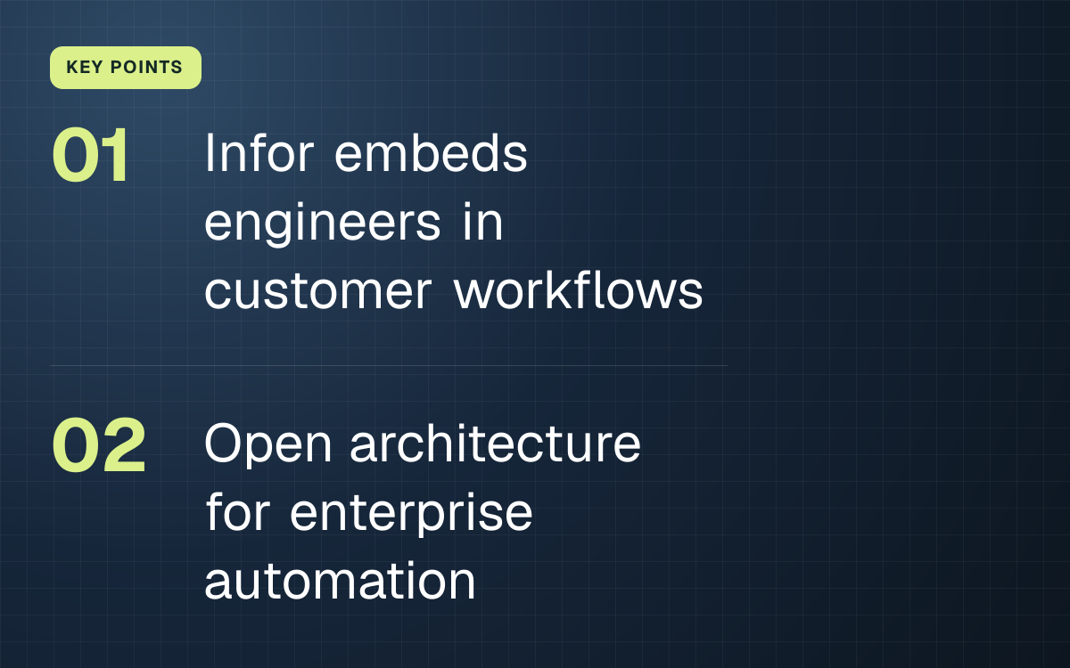 KEY POINTS. Infor embeds engineers in customer workflows; Open architecture for enterprise automation.