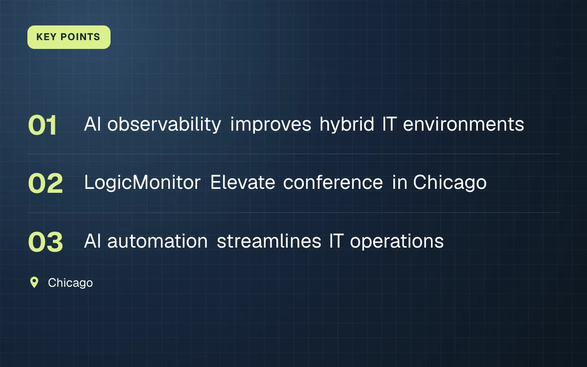 KEY POINTS. AI observability improves hybrid IT environments; LogicMonitor Elevate conference in Chicago; AI automation streamlines IT operations. Chicago.