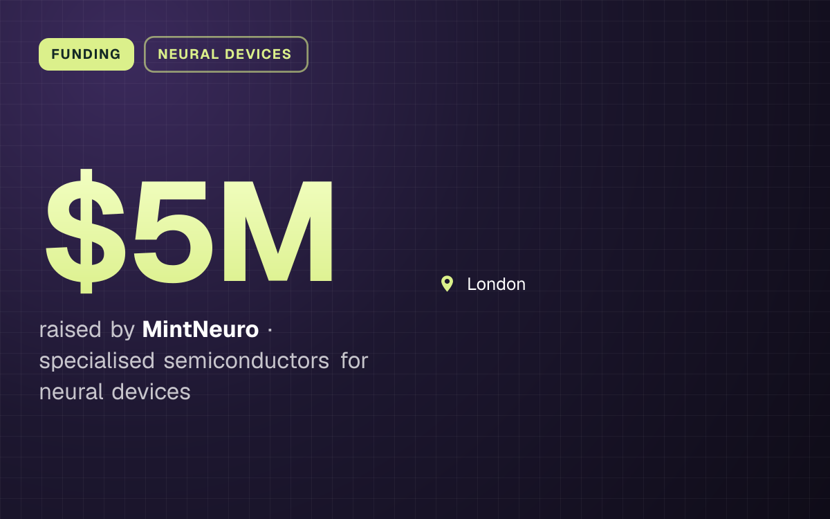FUNDING. $5M raised by MintNeuro, specialised semiconductors for neural devices. London.