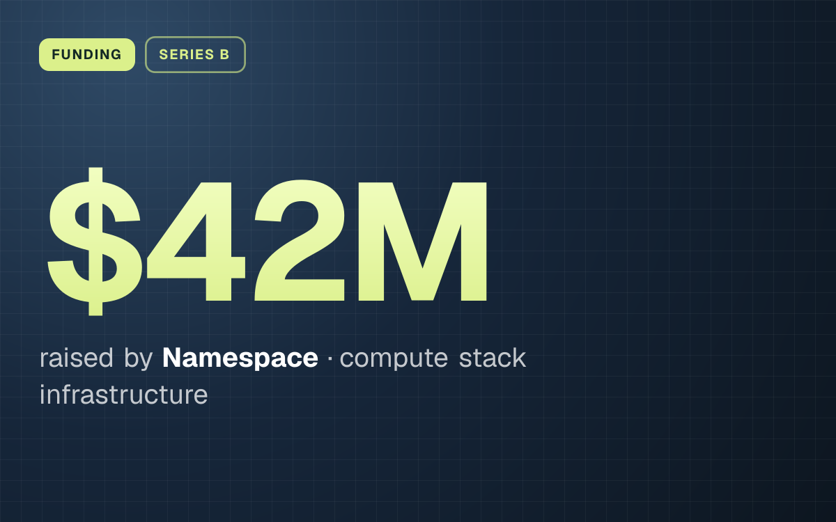 FUNDING. $42M raised by Namespace, compute stack infrastructure.