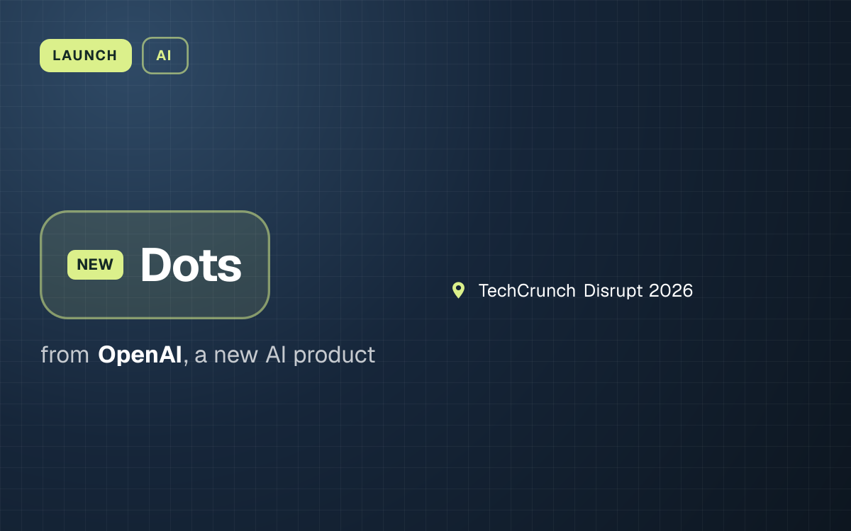LAUNCH. Dots from OpenAI, a new AI product. TechCrunch Disrupt 2026.