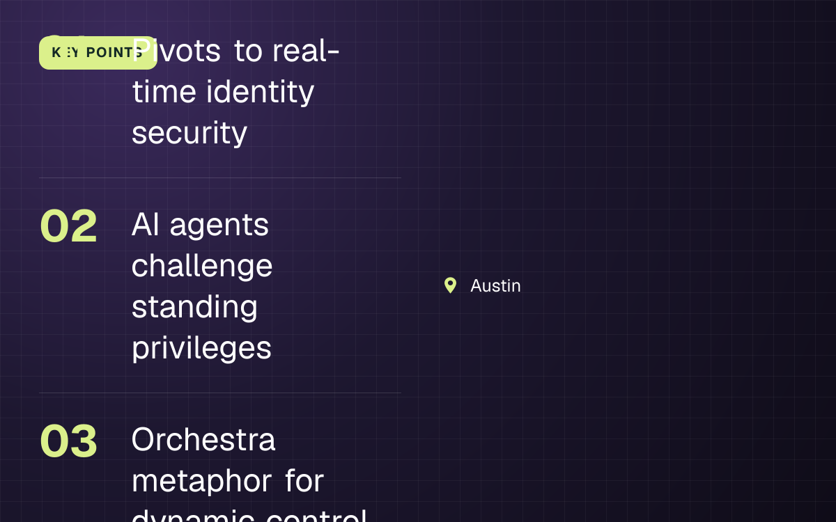 KEY POINTS. Pivots to real-time identity security; AI agents challenge standing privileges; Orchestra metaphor for dynamic control. Austin.