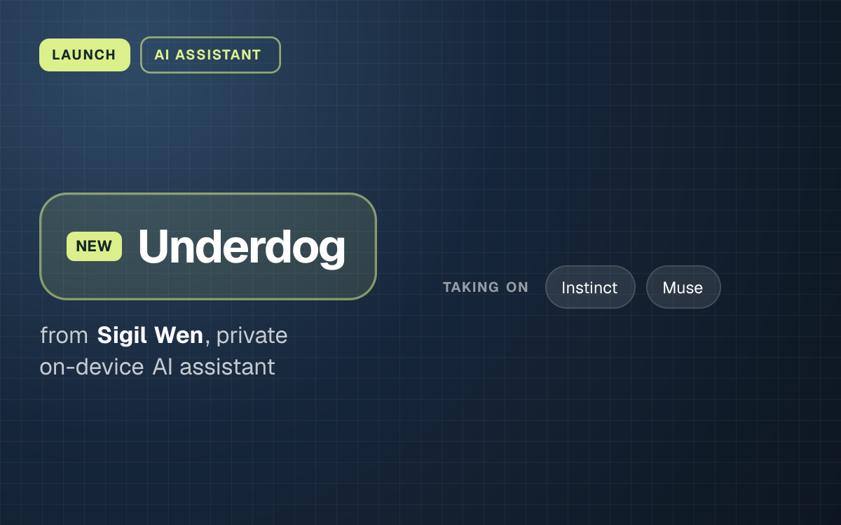LAUNCH. Underdog from Sigil Wen, private on-device AI assistant. taking on: Instinct, Muse.
