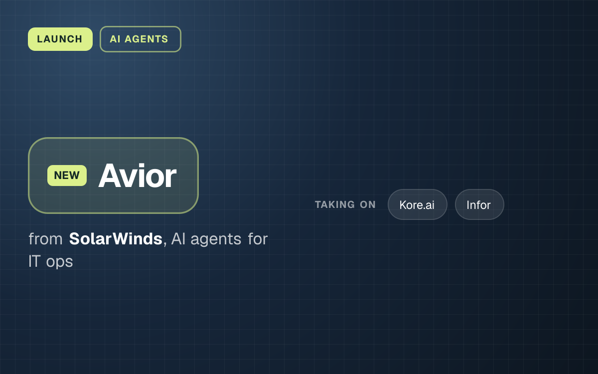 LAUNCH. Avior from SolarWinds, AI agents for IT ops. taking on: Kore.ai, Infor.