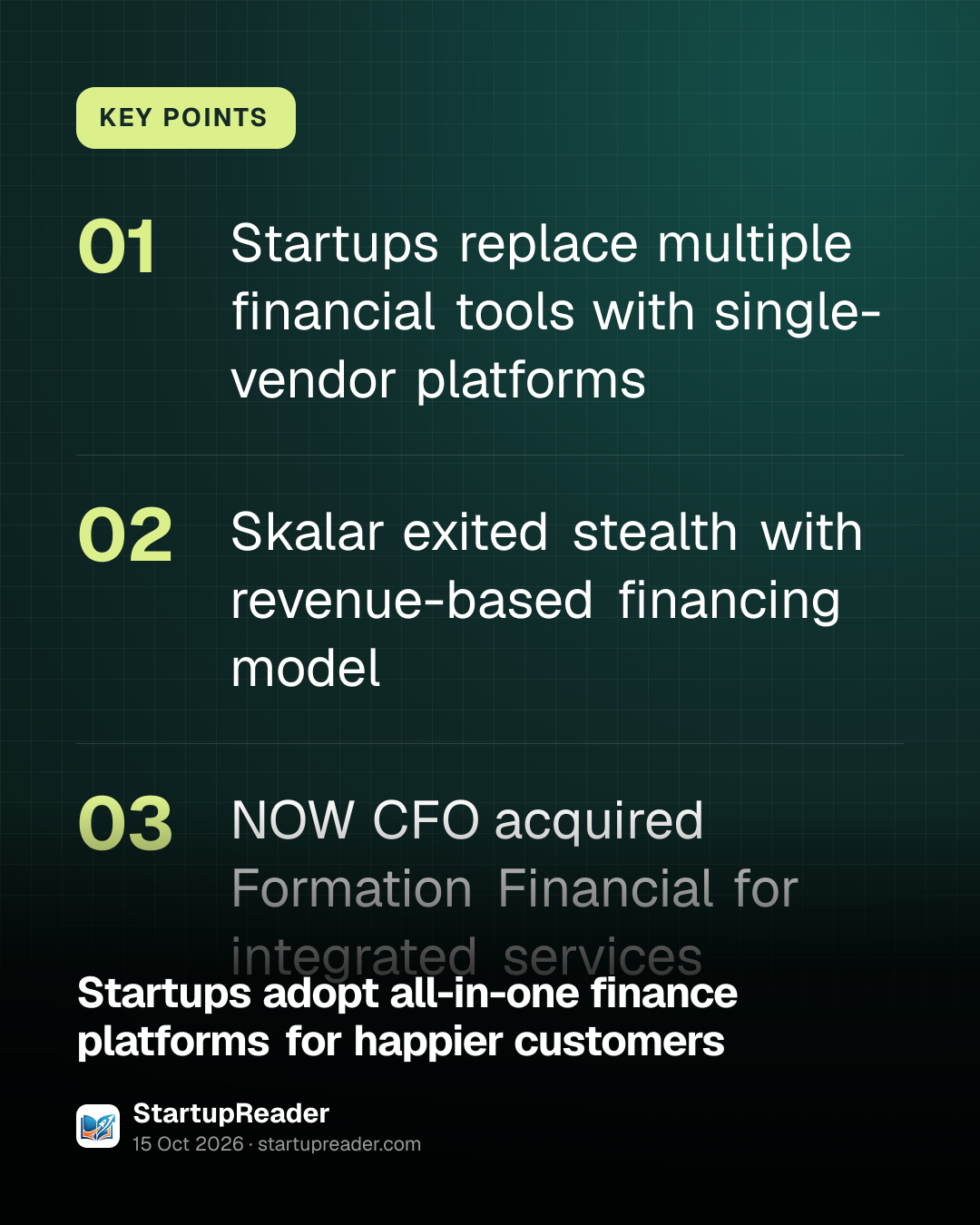 KEY POINTS. Startups replace multiple financial tools with single-vendor platforms; Skalar exited stealth with revenue-based financing model; NOW CFO acquired Formation Financial for integrated services.