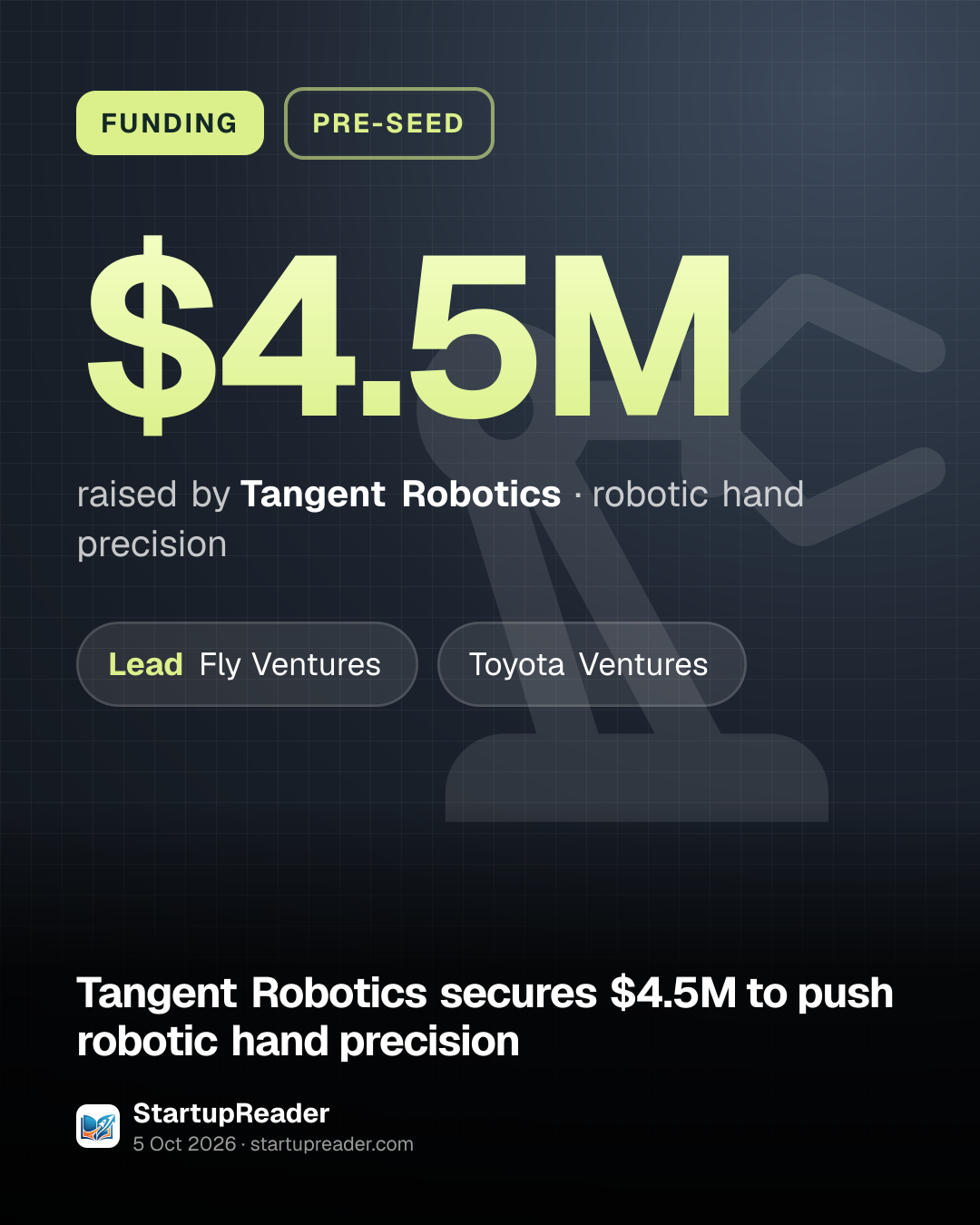 FUNDING. $4.5M raised by Tangent Robotics, robotic hand precision. led by Fly Ventures, Toyota Ventures.