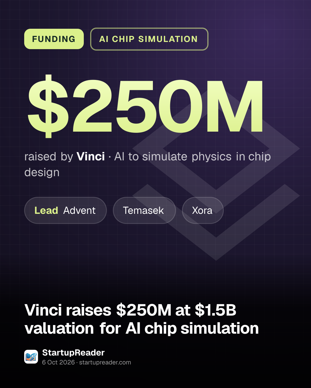 FUNDING. $250M raised by Vinci, AI to simulate physics in chip design. led by Advent, Temasek, Xora.
